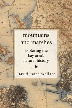 Mountains and Marshes: Exploring the Bay Area's Natural History de David Rains Wallace