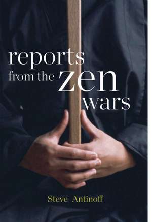 Reports from the Zen Wars: The Impossible Rigor of a Questioning Life de Steve Antinoff