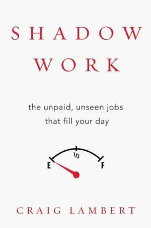 Shadow Work: The Unpaid, Unseen Jobs That Fill Your Day de Craig Lambert