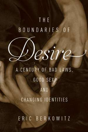 The Boundaries of Desire: A Century of Bad Laws, Good Sex and Changing Identities de Eric Berkowitz