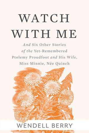 Watch With Me: and Six Other Stories of the Yet-Remembered Ptolemy Proudfoo and His Wife, Miss Minnie, Née Quinch de Wendell Berry