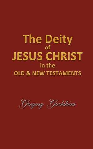 The Deity of Jesus Christ in the Old and New Testament de Gregory Gurbikian