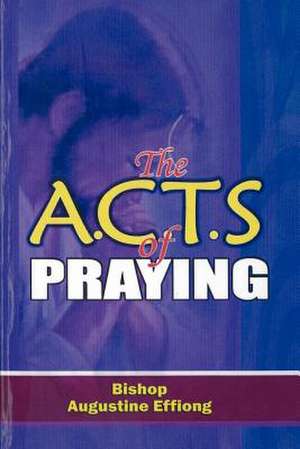 The A.C.T.S of Praying de Bishop Augustine E. Effiong