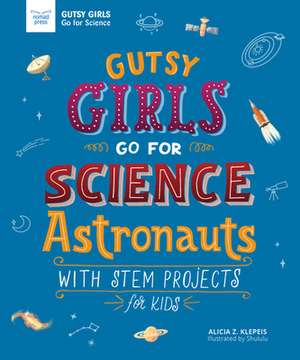 Gutsy Girls Go for Science: Astronauts: With STEM Projects for Kids de Alicia Klepeis