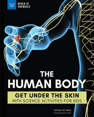 The Human Body: Get Under the Skin with Science Activities for Kids de Kathleen M. Reilly