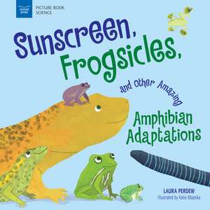 Sunscreen, Frogsicles, and Other Amazing Amphibian Adaptations de Laura Perdew