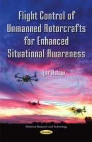 Flight Control of Unmanned Rotorcrafts for Enhanced Situational Awareness de Ph.D. Astrov, Igor