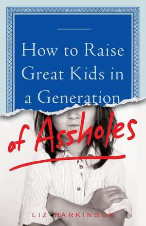 How to Raise Great Kids in a Generation of Assholes de Liz Parkinson