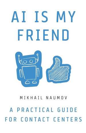 AI Is My Friend: A Practical Guide for Contact Centers de Mikhail Naumov