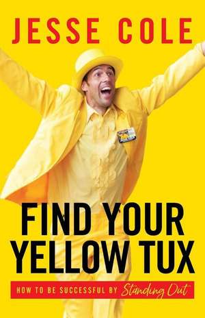 Find Your Yellow Tux: How to Be Successful by Standing Out de Jesse Cole