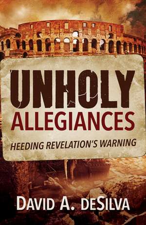 Unholy Allegiances: Heeding Revelation's Warning de David A. deSilva