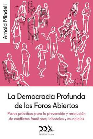 La Democracia Profunda de Los Foros Abiertos: Pasos Practicos Para La Prevencion y Resolucion de Conflictos Familiares, Laborales y Mundiales de Arnold Mindell