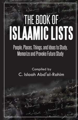 The Book of Islaamic Lists: People, Places, Things, and Ideas to Study, Memorize and Provoke Future Study de C. Islaah Abd'Al-Rahim