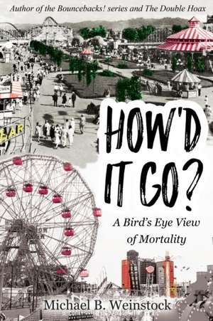 How'd It Go?: A Birds-Eye View of Mortality de Michael B. Weinstock