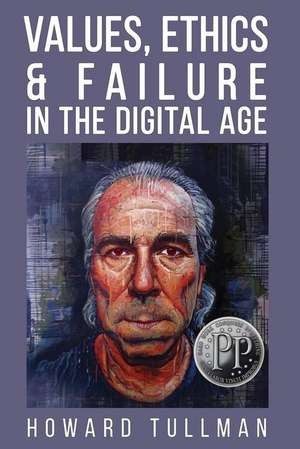 Values, Ethics & Failure in the Digital Age: You Get What You Work For, Not What You Wish For de Howard A. Tullman