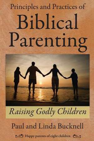 Principles and Practices of Biblical Parenting de Paul Bucknell