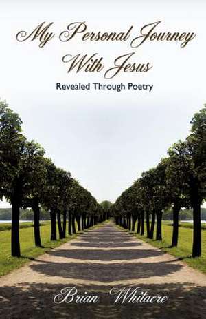 My Personal Journey with Jesus Revealed Through Poetry de Brian Whitacre