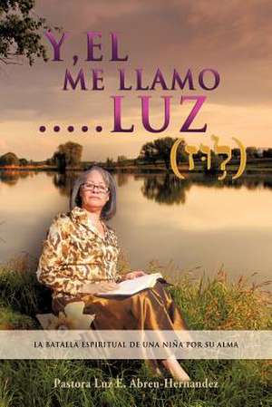 "Y, El Me Llamo....Luz" de Pastora Luz E. Abreu-Hernandez