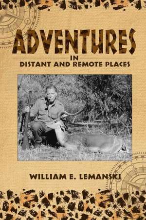 Adventures in Distant and Remote Places: A Memoir de William E. Lemanski