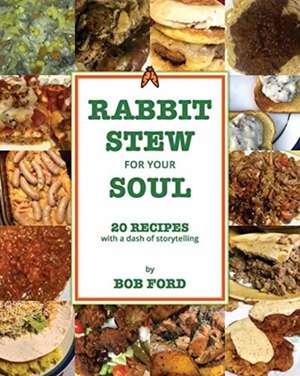 Rabbit Stew for Your Soul: 20 Recipes with a Dash of Storytelling de Bob Ford