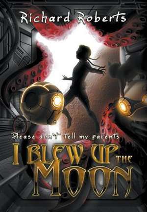 Please Don't Tell My Parents I Blew Up the Moon de Richard Roberts