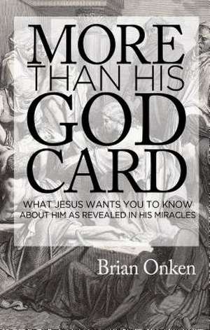 More Than His God Card: What Jesus Wants You to Know about Him as Revealed in His Miracles de Brian Onken