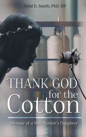 Thank God for the Cotton: Memoir of a Mill Worker's Daughter de Sybil Smith