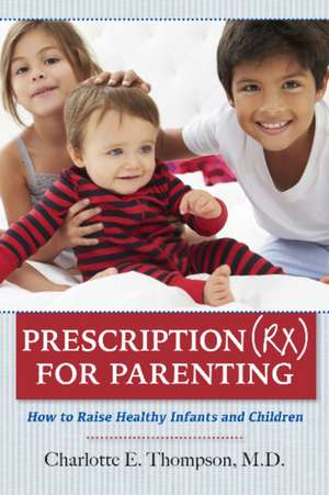 Prescription (RX) for Parenting: How to Raise Healthy Infants & Children de Charlotte Thompson