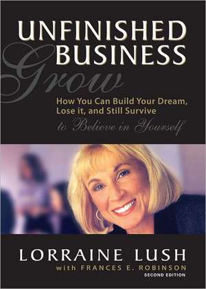 Unfinished Business: How You Can Build Your Dream, Lose It, and Still Survive de Lorraine Lush