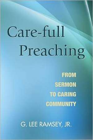 Care-Full Preaching: From Sermon to Caring Community de G. Lee Jr. Ramsey