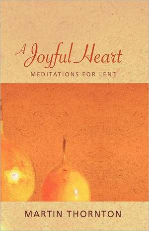 A Joyful Heart: Meditations for Lent de Martin Thornton