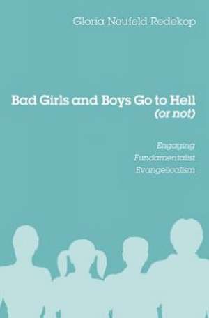 Bad Girls and Boys Go to Hell (or Not): Engaging Fundamentalist Evangelicalism de Gloria Neufeld Redekop