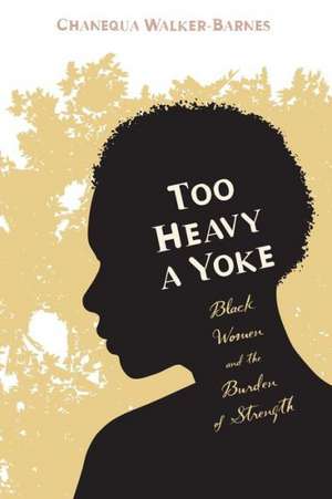 Too Heavy a Yoke: Black Women and the Burden of Strength de Chanequa Walker-Barnes