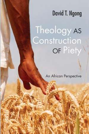 Theology as Construction of Piety: An African Perspective de David T. Ngong