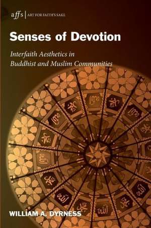 Senses of Devotion: Interfaith Aesthetics in Buddhist and Muslim Communities de William A. Dyrness