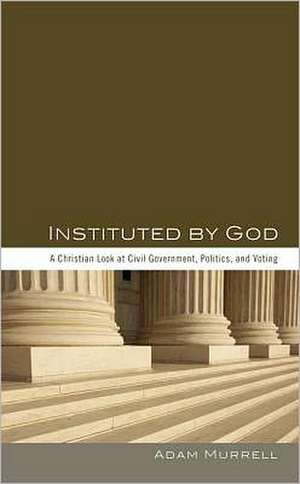 Instituted by God: A Christian Look at Civil Government, Politics, and Voting de Adam Murrell