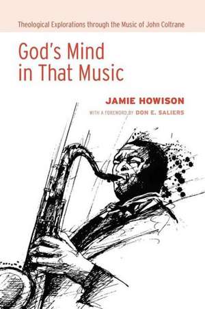 God's Mind in That Music: Theological Explorations Through the Music of John Coltrane de Jamie Howison