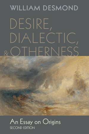 Desire, Dialectic, and Otherness: An Essay on Origins de William Desmond