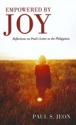 Empowered by Joy: Reflections on Paul's Letter to the Philippians de Paul S. Jeon