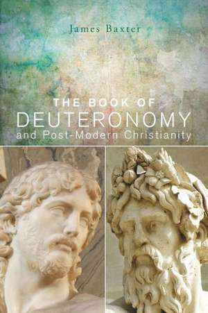 The Book of Deuteronomy and Post-Modern Christianity de James W. Baxter