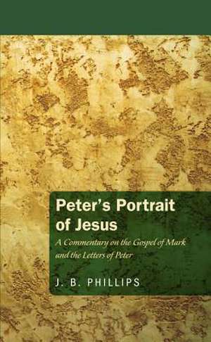 Peter's Portrait of Jesus: A Commentary on the Gospel of Mark and the Letters of Peter de J. B. Phillips