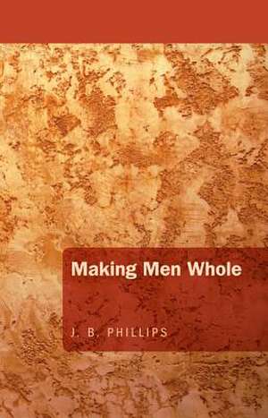 Making Men Whole de J. B. Phillips