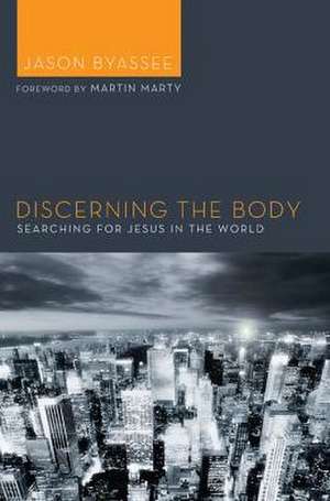 Discerning the Body: Searching for Jesus in the World de Jason Byassee