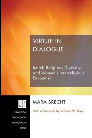 Virtue in Dialogue: Belief, Religious Diversity, and Women's Interreligious Encounter de Mara Brecht