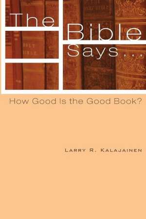 The Bible Says...: How Good Is the Good Book? de Larry R. Kalajainen