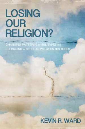 Losing Our Religion?: Changing Patterns of Believing and Belonging in Secular Western Societies de Kevin R. Ward