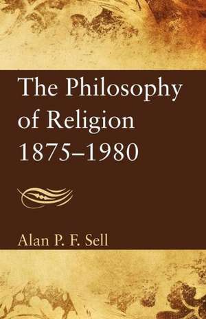 The Philosophy of Religion, 1875-1980 de Alan P. F. Sell