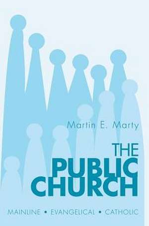 The Public Church: Mainline, Evangelical, Catholic de Martin E. Marty