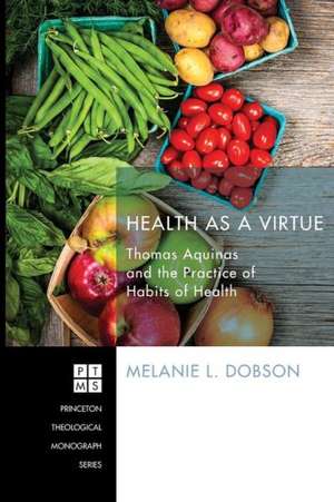 Health as a Virtue: Thomas Aquinas and the Practice of Habits of Health de Melanie L. Dobson