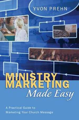 Ministry Marketing Made Easy: A Practical Guide to Marketing Your Church Message de Yvon Prehn